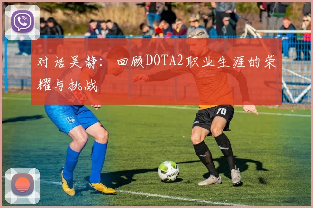 对话吴静:回顾DOTA2职业生涯的荣耀与挑战