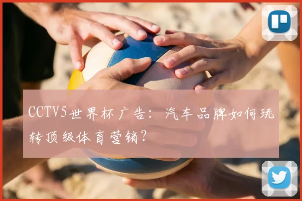 CCTV5世界杯广告:汽车品牌如何玩转顶级体育营销?