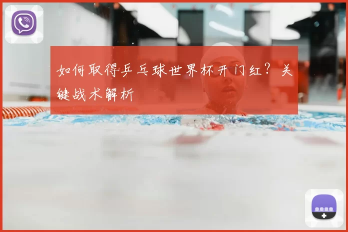 如何取得乒乓球世界杯开门红?关键战术解析
