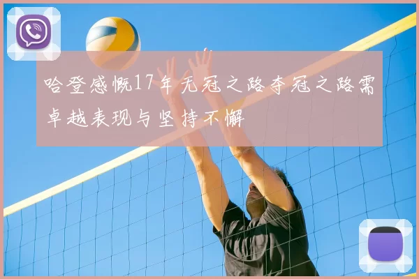 哈登感慨17年无冠之路夺冠之路需卓越表现与坚持不懈