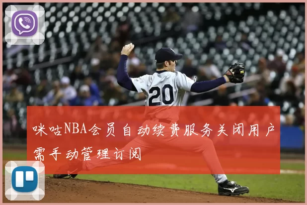 咪咕NBA会员自动续费服务关闭用户需手动管理订阅
