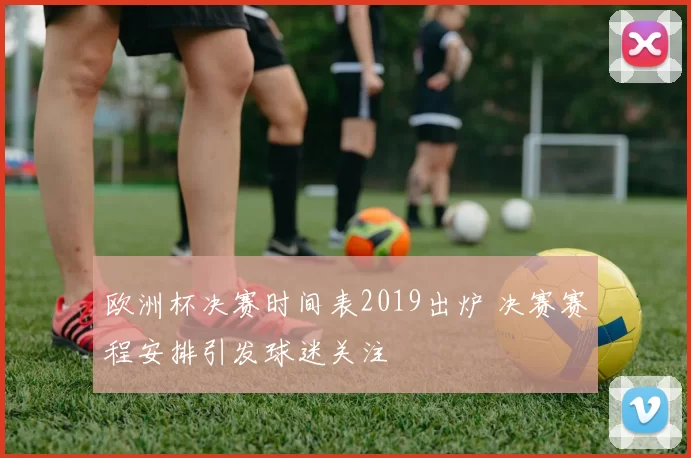 欧洲杯决赛时间表2019出炉 决赛赛程安排引发球迷关注