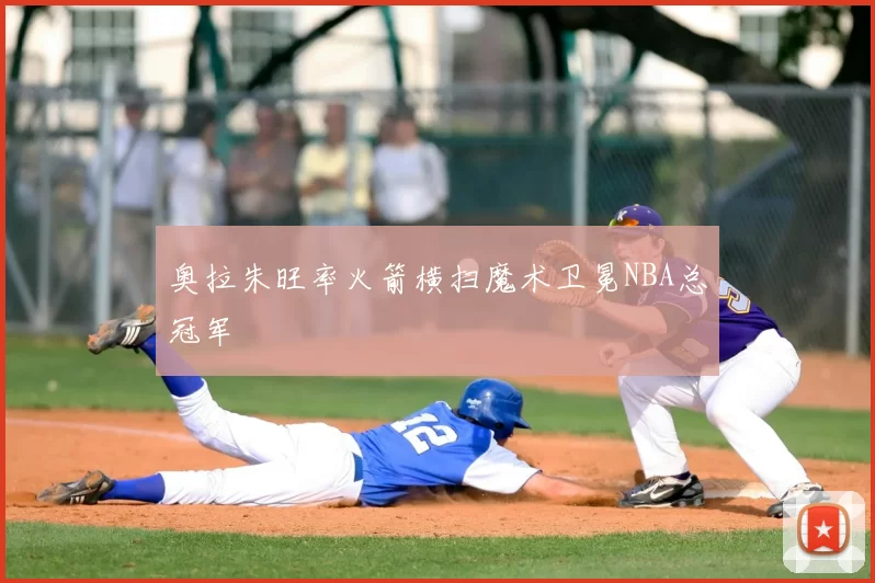 奥拉朱旺率火箭横扫魔术卫冕NBA总冠军