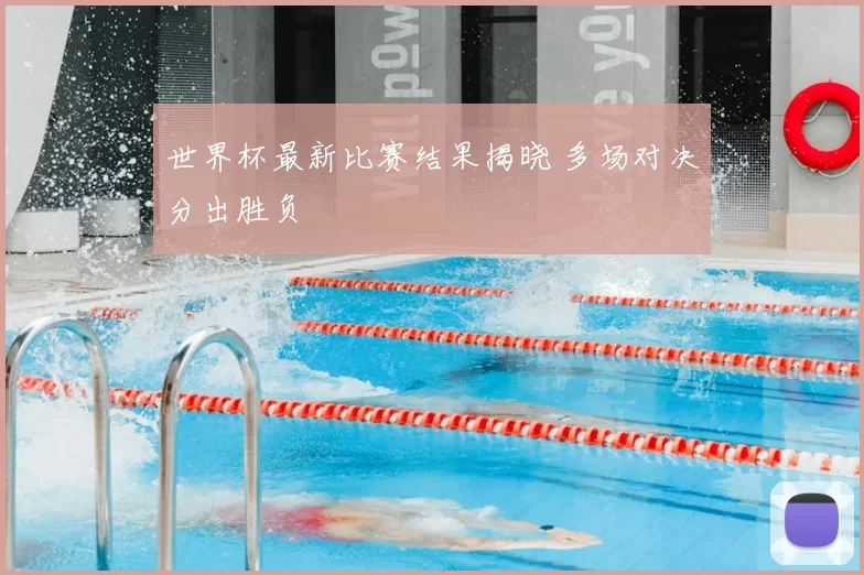 世界杯最新比赛结果揭晓 多场对决分出胜负