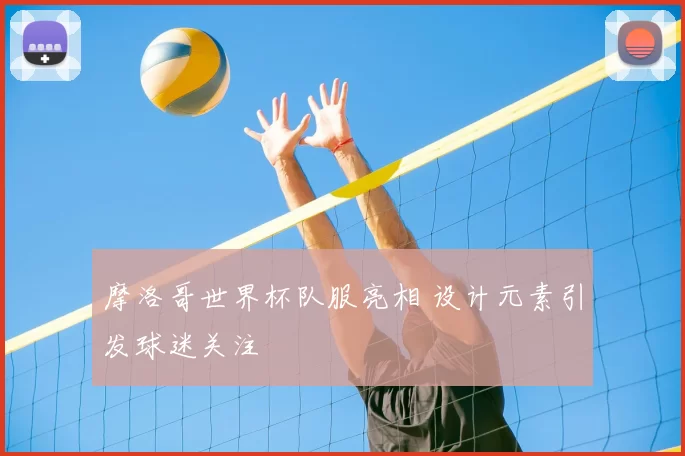 摩洛哥世界杯队服亮相 设计元素引发球迷关注