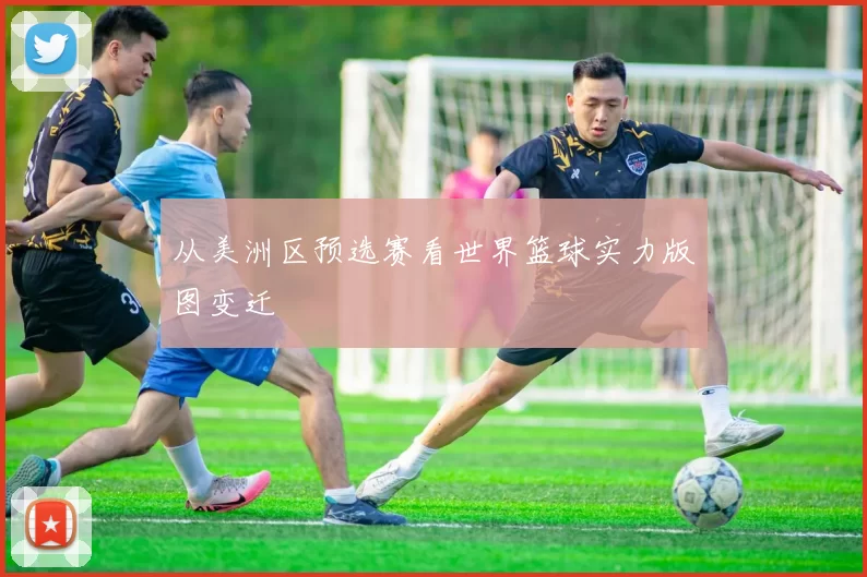 从美洲区预选赛看世界篮球实力版图变迁