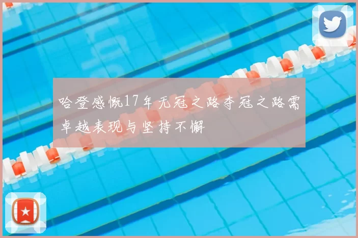 哈登感慨17年无冠之路夺冠之路需卓越表现与坚持不懈