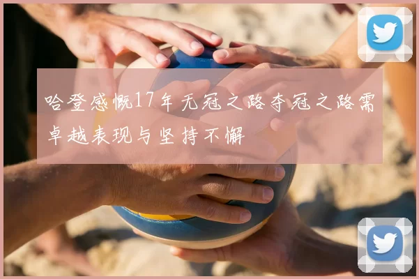 哈登感慨17年无冠之路夺冠之路需卓越表现与坚持不懈