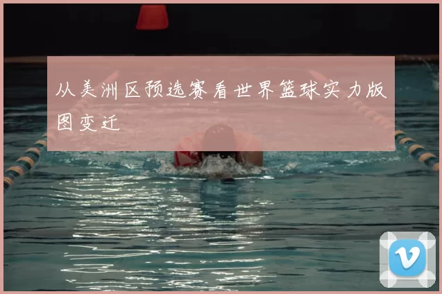 从美洲区预选赛看世界篮球实力版图变迁