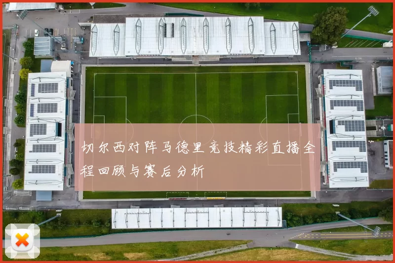 切尔西对阵马德里竞技精彩直播全程回顾与赛后分析