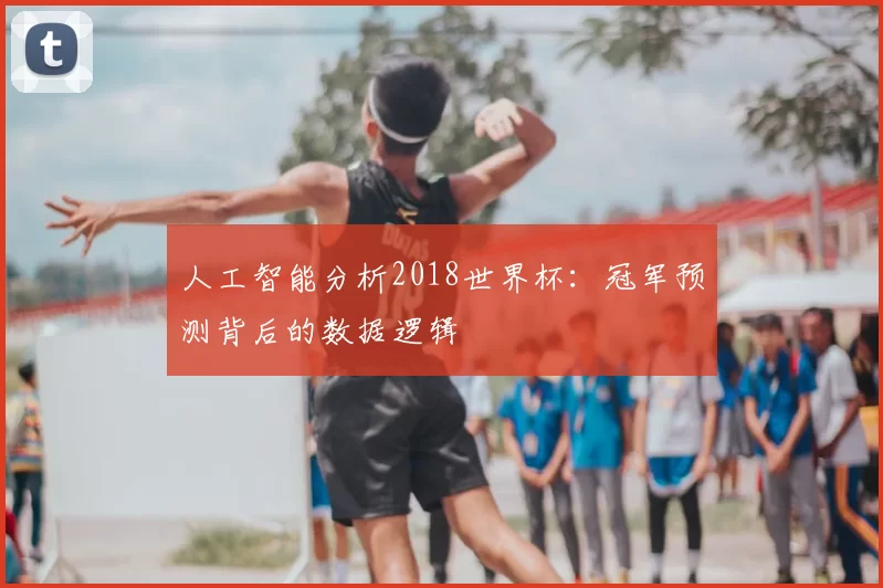 人工智能分析2018世界杯:冠军预测背后的数据逻辑