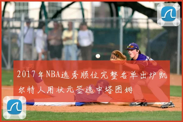 2017年NBA选秀顺位完整名单出炉凯尔特人用状元签选中塔图姆