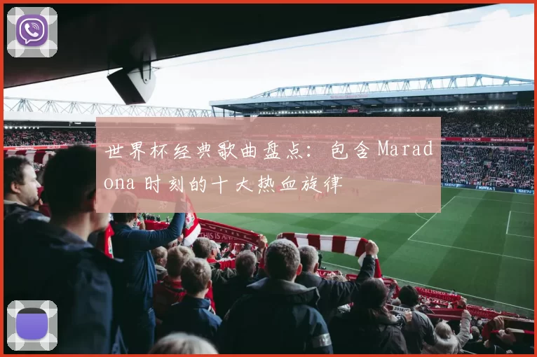 世界杯经典歌曲盘点:包含 Maradona 时刻的十大热血旋律