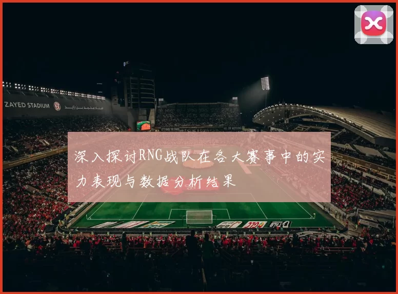 深入探讨RNG战队在各大赛事中的实力表现与数据分析结果