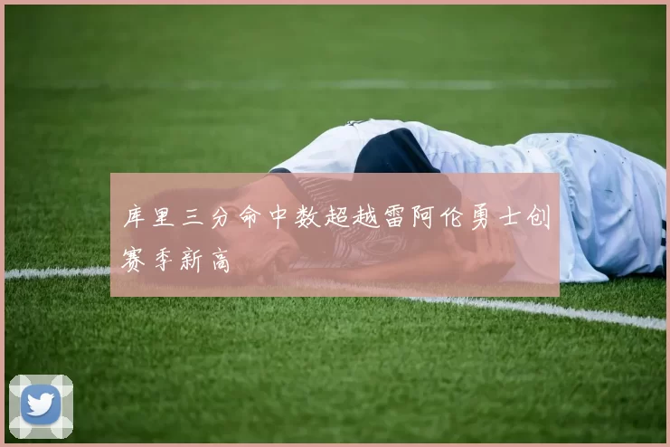 库里三分命中数超越雷阿伦勇士创赛季新高
