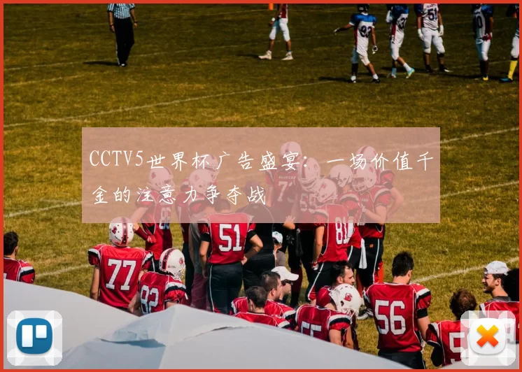 CCTV5世界杯广告盛宴:一场价值千金的注意力争夺战