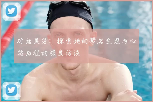 对话吴芳：探索她的攀岩生涯与心路历程的深度访谈