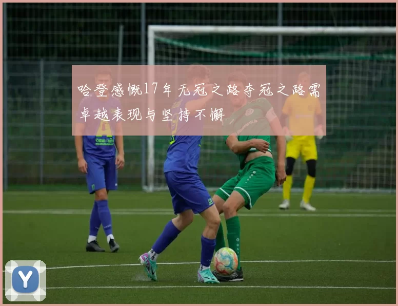 哈登感慨17年无冠之路夺冠之路需卓越表现与坚持不懈