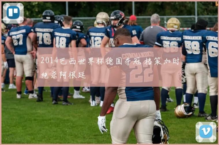2014巴西世界杯德国夺冠 格策加时绝杀阿根廷