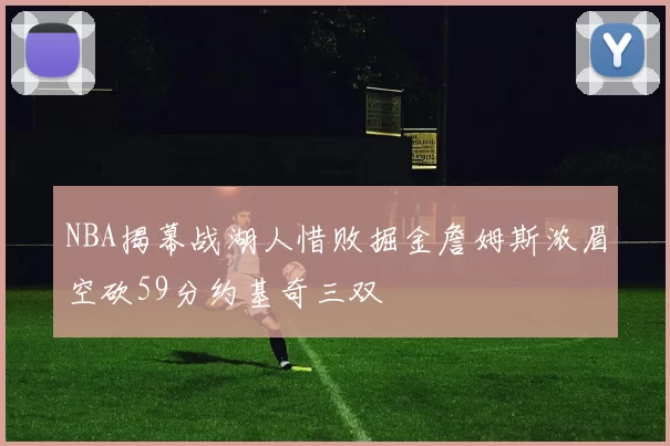 NBA揭幕战湖人惜败掘金詹姆斯浓眉空砍59分约基奇三双