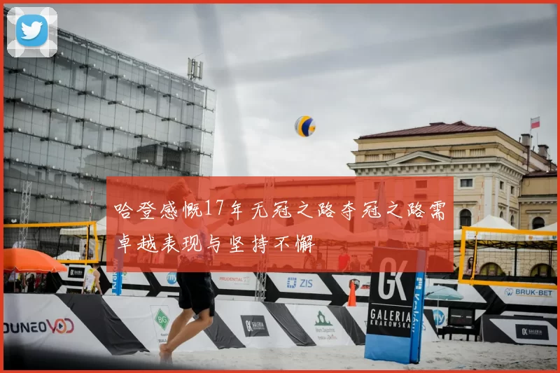 哈登感慨17年无冠之路夺冠之路需卓越表现与坚持不懈