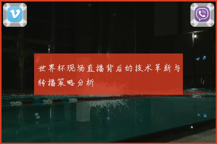 世界杯现场直播背后的技术革新与转播策略分析