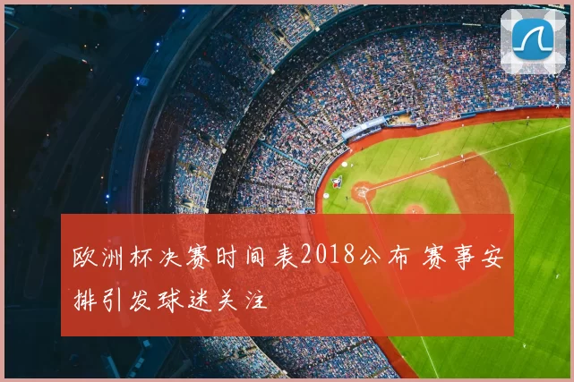 欧洲杯决赛时间表2018公布 赛事安排引发球迷关注