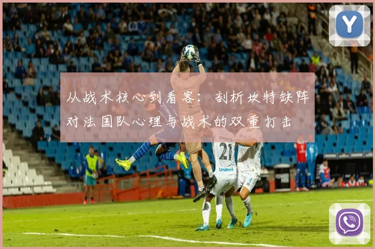 从战术核心到看客:剖析坎特缺阵对法国队心理与战术的双重打击