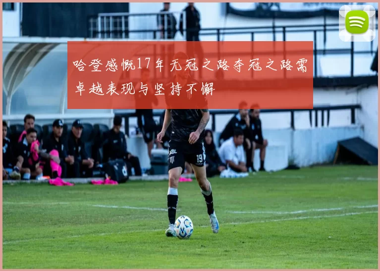 哈登感慨17年无冠之路夺冠之路需卓越表现与坚持不懈