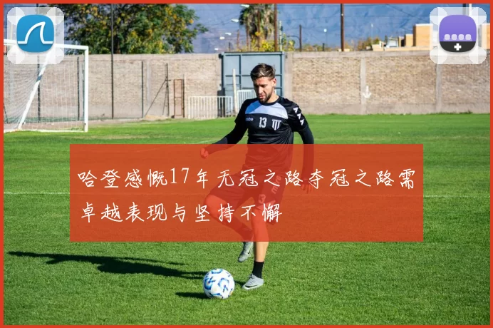 哈登感慨17年无冠之路夺冠之路需卓越表现与坚持不懈