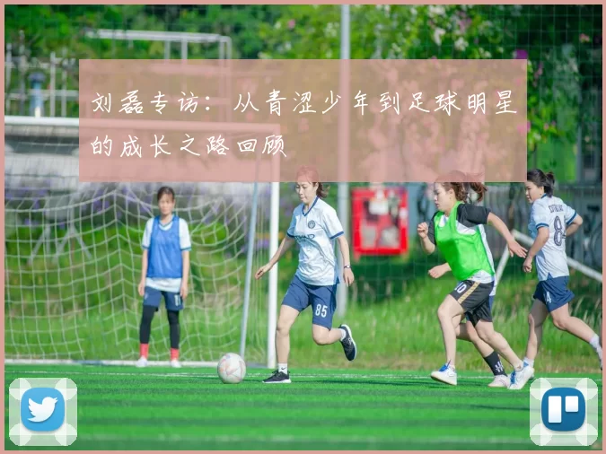 刘磊专访：从青涩少年到足球明星的成长之路回顾