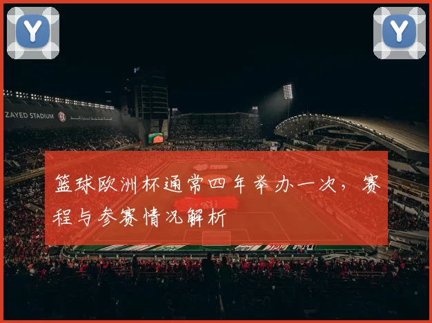 篮球欧洲杯通常四年举办一次,赛程与参赛情况解析