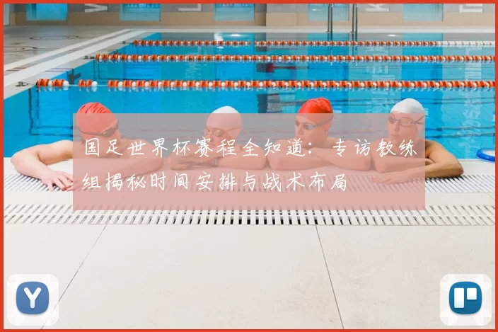 国足世界杯赛程全知道：专访教练组揭秘时间安排与战术布局