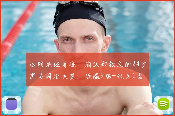 法网见证奇迹!淘汰郑钦文的24岁黑马闯进决赛,连赢9场+仅丢1盘