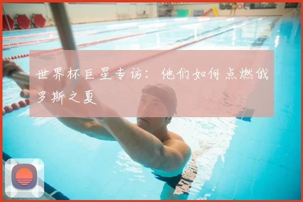 世界杯巨星专访:他们如何点燃俄罗斯之夏