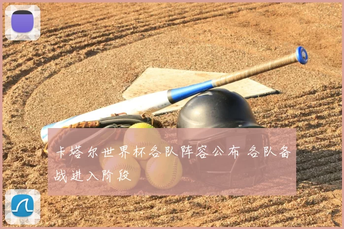 卡塔尔世界杯各队阵容公布 各队备战进入阶段