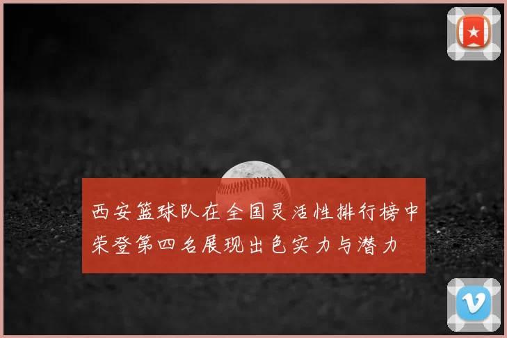 西安篮球队在全国灵活性排行榜中荣登第四名展现出色实力与潜力