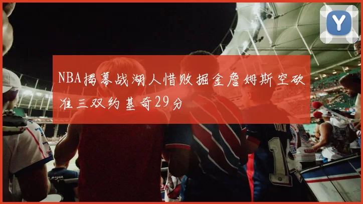 NBA揭幕战湖人惜败掘金詹姆斯空砍准三双约基奇29分