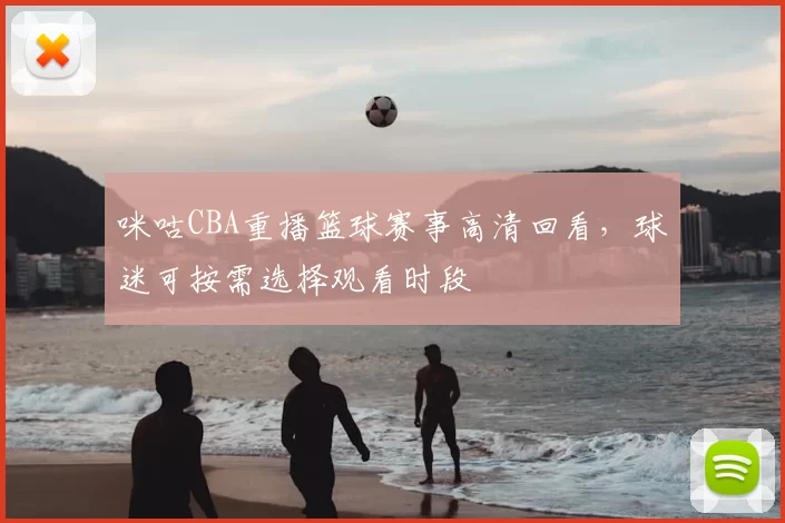 咪咕CBA重播篮球赛事高清回看，球迷可按需选择观看时段