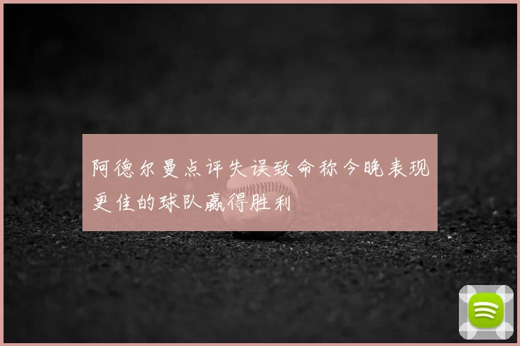 阿德尔曼点评失误致命称今晚表现更佳的球队赢得胜利
