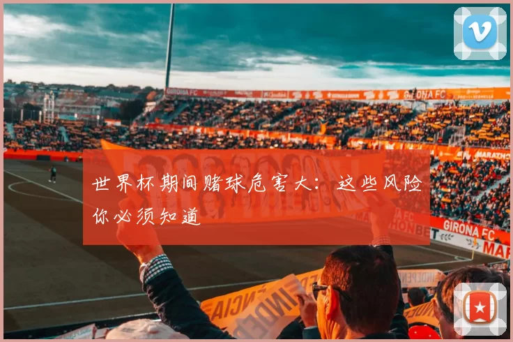 世界杯期间赌球危害大:这些风险你必须知道
