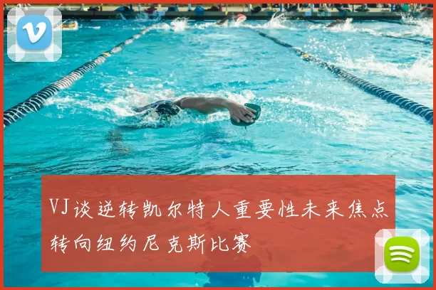 VJ谈逆转凯尔特人重要性未来焦点转向纽约尼克斯比赛