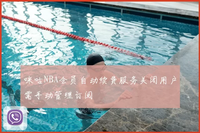 咪咕NBA会员自动续费服务关闭用户需手动管理订阅