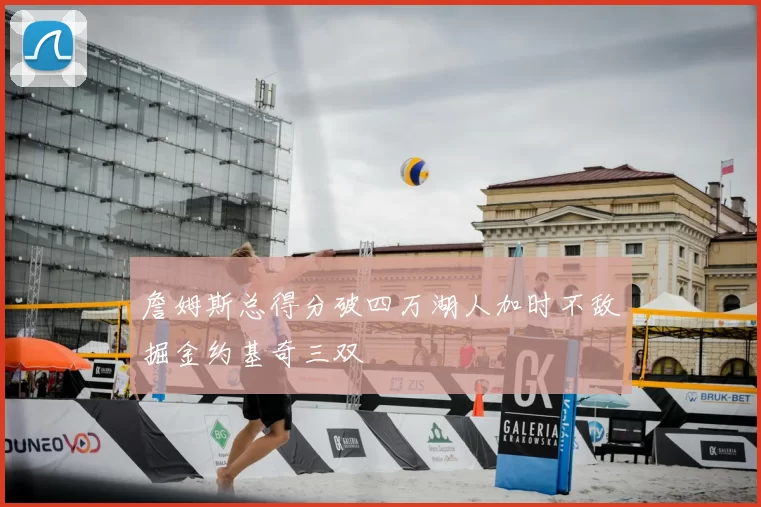 詹姆斯总得分破四万湖人加时不敌掘金约基奇三双