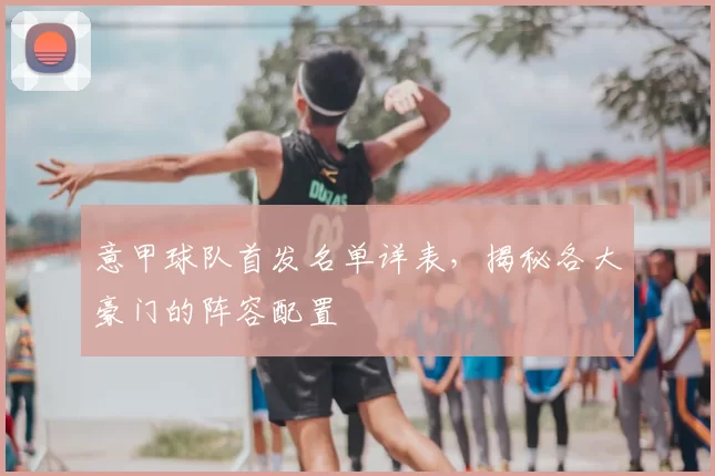 意甲球队首发名单详表，揭秘各大豪门的阵容配置