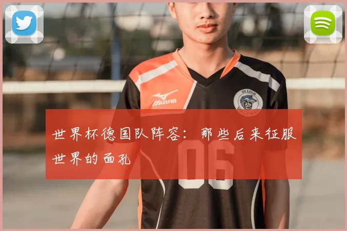 世界杯德国队阵容：那些后来征服世界的面孔