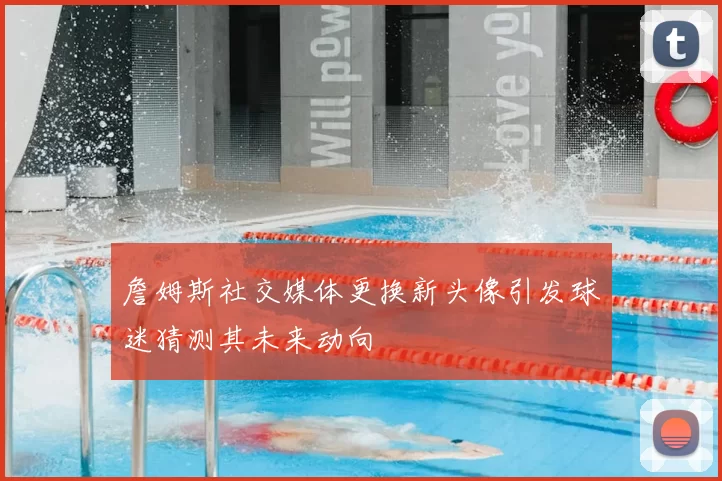 詹姆斯社交媒体更换新头像引发球迷猜测其未来动向