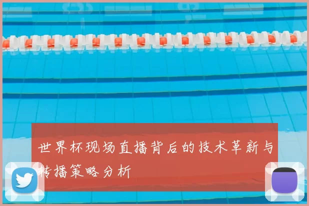 世界杯现场直播背后的技术革新与转播策略分析