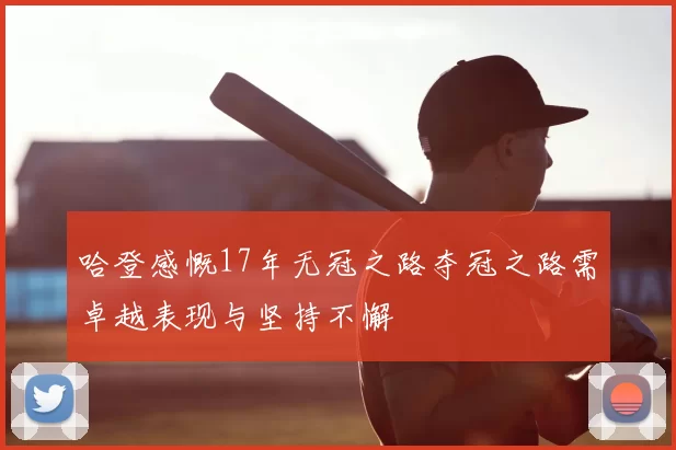 哈登感慨17年无冠之路夺冠之路需卓越表现与坚持不懈