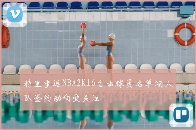 特里重返NBA2K16自由球员名单湖人队签约动向受关注